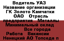 Водитель УАЗ › Название организации ­ ГК Золото Камчатки, ОАО › Отрасль предприятия ­ Металлы › Минимальный оклад ­ 32 000 - Все города Работа » Вакансии   . Ненецкий АО,Топседа п.